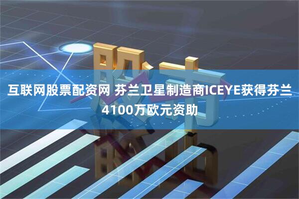 互联网股票配资网 芬兰卫星制造商ICEYE获得芬兰4100万欧元资助