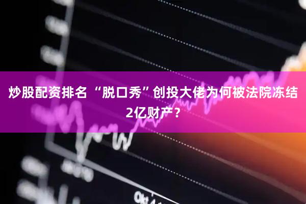 炒股配资排名 “脱口秀”创投大佬为何被法院冻结2亿财产？