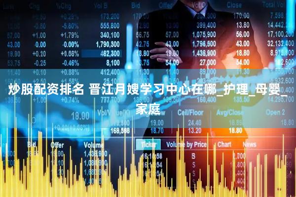 炒股配资排名 晋江月嫂学习中心在哪_护理_母婴_家庭