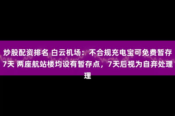 炒股配资排名 白云机场：不合规充电宝可免费暂存7天 两座航站楼均设有暂存点，7天后视为自弃处理