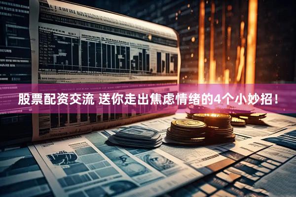 股票配资交流 送你走出焦虑情绪的4个小妙招！