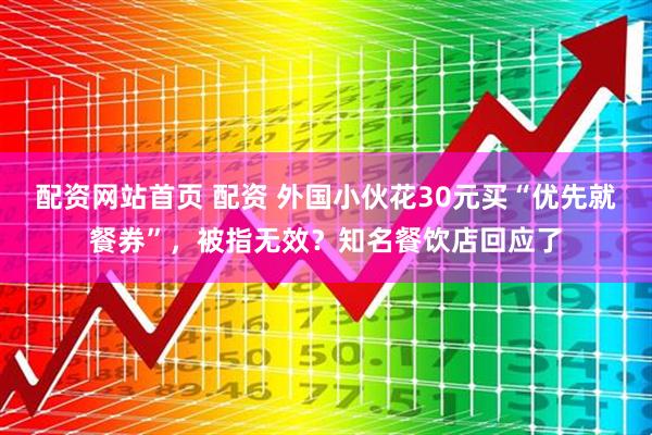 配资网站首页 配资 外国小伙花30元买“优先就餐券”，被指无效？知名餐饮店回应了
