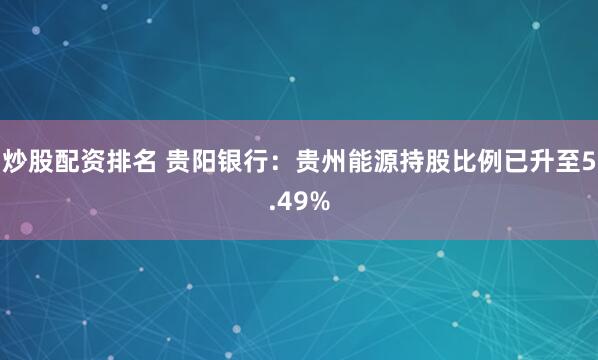 炒股配资排名 贵阳银行：贵州能源持股比例已升至5.49%