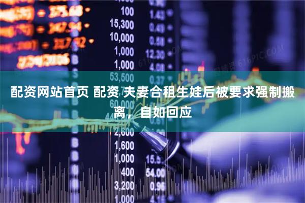 配资网站首页 配资 夫妻合租生娃后被要求强制搬离，自如回应