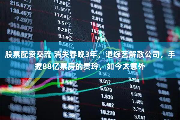股票配资交流 消失春晚3年，退综艺解散公司，手握88亿票房的贾玲，如今太意外