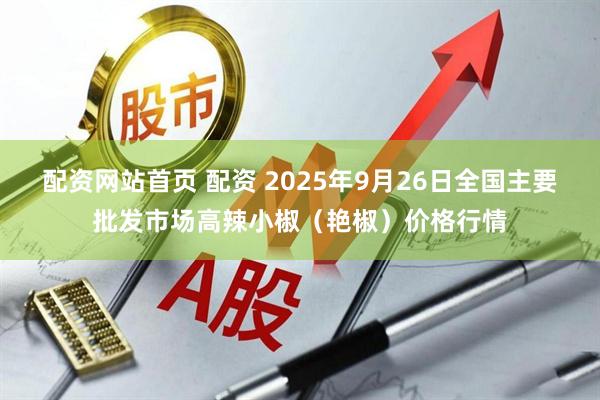 配资网站首页 配资 2025年9月26日全国主要批发市场高辣小椒(艳椒)价格行情