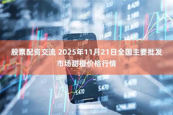 股票配资交流 2025年11月21日全国主要批发市场甜橙价格行情